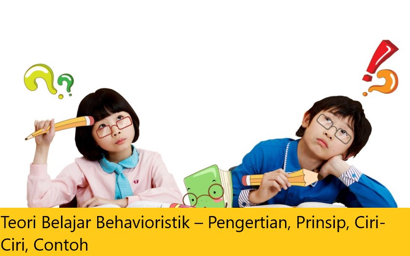 Teori Belajar Behavioristik – Pengertian, Prinsip, Ciri-Ciri, Contoh
