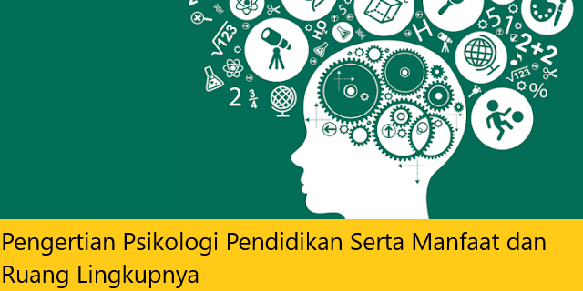 Pengertian Psikologi Pendidikan Serta Manfaat dan Ruang Lingkupnya