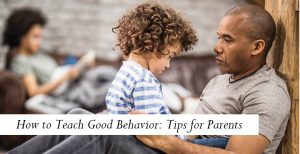 How to Teach Good Behavior: Tips for Parents