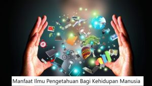 Manfaat Ilmu Pengetahuan Bagi Kehidupan Manusia